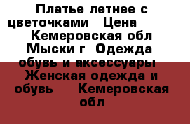 Платье летнее с цветочками › Цена ­ 1 000 - Кемеровская обл., Мыски г. Одежда, обувь и аксессуары » Женская одежда и обувь   . Кемеровская обл.